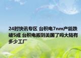 24时快讯专区 台积电7nm产能跌破5成 台积电搬到美国了吗大陆有多少工厂