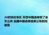 24时快讯专区 拜登中期选举败了会怎么样 美国中期选举结果公布时间披露