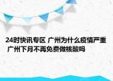 24时快讯专区 广州为什么疫情严重 广州下月不再免费做核酸吗