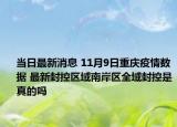 当日最新消息 11月9日重庆疫情数据 最新封控区域南岸区全域封控是真的吗