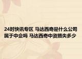 24时快讯专区 马达西奇是什么公司属于中企吗 马达西奇中资损失多少