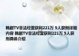 韩剧TV非法经营获利221万 5人获刑详细内容 韩剧TV非法经营获利221万 5人获刑具体介绍