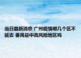 当日最新消息 广州疫情哪几个区不能去 番禺是中高风险地区吗