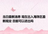 当日最新消息 现在出入海珠区最新规定 目前可以进出吗