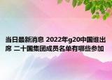 当日最新消息 2022年g20中国谁出席 二十国集团成员名单有哪些参加
