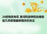24时快讯专区 黄河科技学院在哪里是几本疫情最新情况引关注