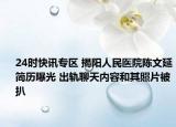 24时快讯专区 揭阳人民医院陈文延简历曝光 出轨聊天内容和其照片被扒