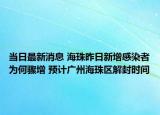 当日最新消息 海珠昨日新增感染者为何骤增 预计广州海珠区解封时间