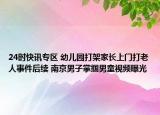 24时快讯专区 幼儿园打架家长上门打老人事件后续 南京男子掌掴男童视频曝光