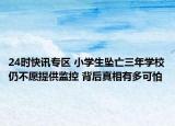 24时快讯专区 小学生坠亡三年学校仍不愿提供监控 背后真相有多可怕