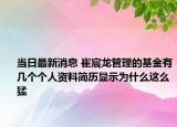 当日最新消息 崔宸龙管理的基金有几个个人资料简历显示为什么这么猛