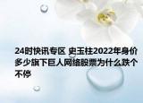 24时快讯专区 史玉柱2022年身价多少旗下巨人网络股票为什么跌个不停