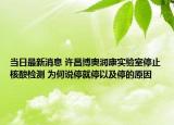 当日最新消息 许昌博奥润康实验室停止核酸检测 为何说停就停以及停的原因