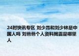 24时快讯专区 刘少昂和刘少林是中国人吗 刘爸爸个人资料揭露是哪里人
