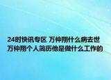 24时快讯专区 万仲翔什么病去世 万仲翔个人简历他是做什么工作的