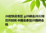 24时快讯专区 g20峰会2022年召开时间 中国会参加20国峰会吗