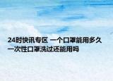 24时快讯专区 一个口罩能用多久 一次性口罩洗过还能用吗