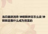 当日最新消息 钟睒睒拼音怎么读 钟睒睒是靠什么成为首富的