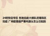 24时快讯专区 各地抗疫大部队进海珠区抗疫 广州疫情很严重吗源头怎么引起的