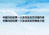 中国马拉松第一人张亮友去世详细内容 中国马拉松第一人张亮友去世具体介绍
