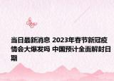 当日最新消息 2023年春节新冠疫情会大爆发吗 中国预计全面解封日期