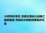 24时快讯专区 安徽女童幼儿园身亡最新报道 死因初步排除刑事案件可能
