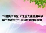 24时快讯专区 云之羽女主是虞书欣吗主要讲的什么内容什么时候开拍