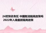 24时快讯专区 中国取消隔离政策吗 2022年入境最新隔离政策