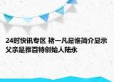 24时快讯专区 褚一凡是谁简介显示父亲是雅百特创始人陆永