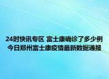 24时快讯专区 富士康确诊了多少例 今日郑州富士康疫情最新数据通报