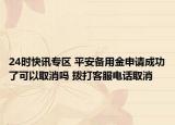 24时快讯专区 平安备用金申请成功了可以取消吗 拨打客服电话取消