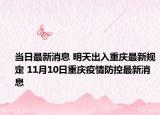 当日最新消息 明天出入重庆最新规定 11月10日重庆疫情防控最新消息
