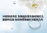 24时快讯专区 东部战区医生鲁经纬打儿童事件后续 鲁经纬背景被扒可能判几年