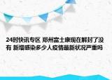 24时快讯专区 郑州富士康现在解封了没有 新增感染多少人疫情最新状况严重吗