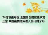24时快讯专区 全国什么时候能恢复正常 中国疫情结束进入倒计时了吗