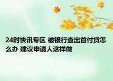 24时快讯专区 被银行查出首付贷怎么办 建议申请人这样做