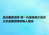 当日最新消息 褚一凡是谁简介显示父亲是雅百特创始人陆永