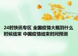 24时快讯专区 全国疫情大概到什么时候结束 中国疫情结束时间预测