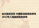 当日最新消息 中国取消隔离政策吗 2022年入境最新隔离政策