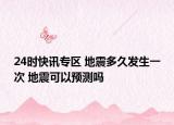 24时快讯专区 地震多久发生一次 地震可以预测吗