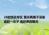 24时快讯专区 重庆两男子深夜追赶一女子 追赶原因曝光
