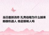 当日最新消息 扎克伯格为什么越来越像机器人 他是蜥蜴人吗