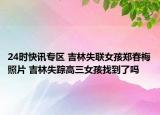 24时快讯专区 吉林失联女孩郑春梅照片 吉林失踪高三女孩找到了吗