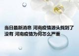 当日最新消息 河南疫情源头找到了没有 河南疫情为何怎么严重