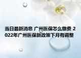 当日最新消息 广州医保怎么缴费 2022年广州医保新政策下月有调整