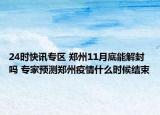 24时快讯专区 郑州11月底能解封吗 专家预测郑州疫情什么时候结束