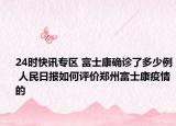 24时快讯专区 富士康确诊了多少例 人民日报如何评价郑州富士康疫情的