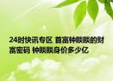 24时快讯专区 首富钟睒睒的财富密码 钟睒睒身价多少亿