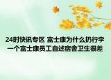 24时快讯专区 富士康为什么扔行李 一个富士康员工自述宿舍卫生很差
