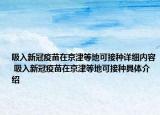 吸入新冠疫苗在京津等地可接种详细内容 吸入新冠疫苗在京津等地可接种具体介绍